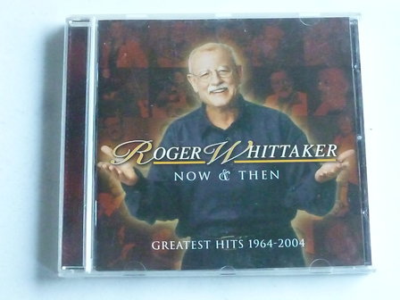 Roger Whittaker - Now &amp; Then / Greatest Hits 1964-2004